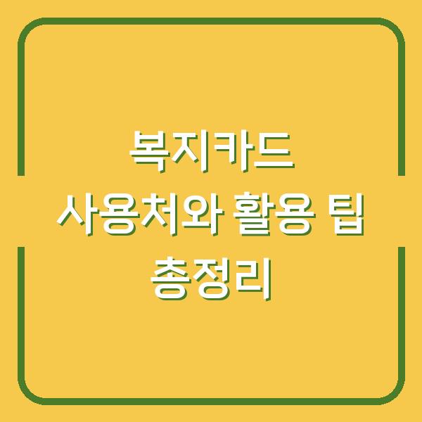 복지카드 사용처와 활용 팁 총정리