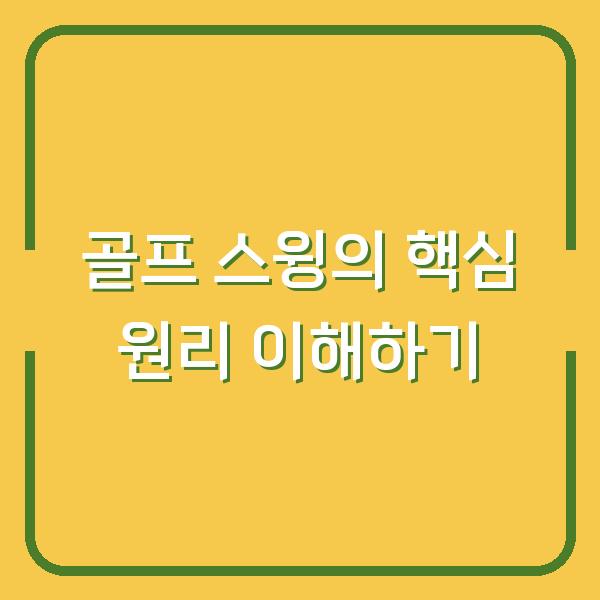 골프 스윙의 핵심 원리 이해하기