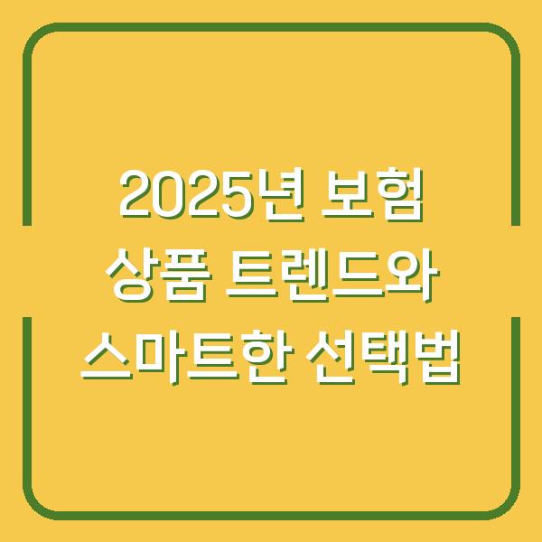 2025년 보험 상품 트렌드와 스마트한 선택법