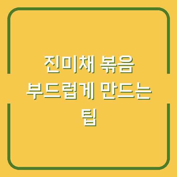 진미채 볶음 부드럽게 만드는 팁