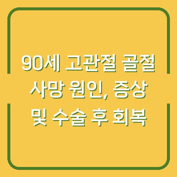 90세 고관절 골절 사망 원인, 증상 및 수술 후 회복