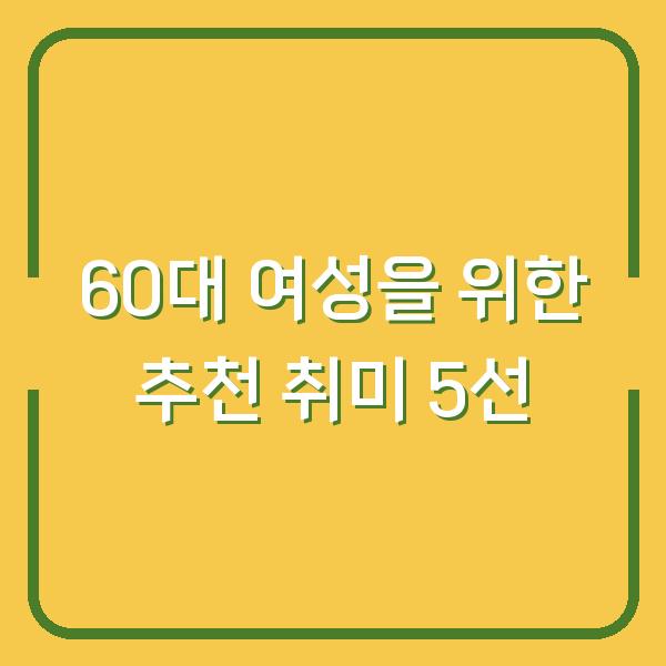 60대 여성을 위한 추천 취미 5선