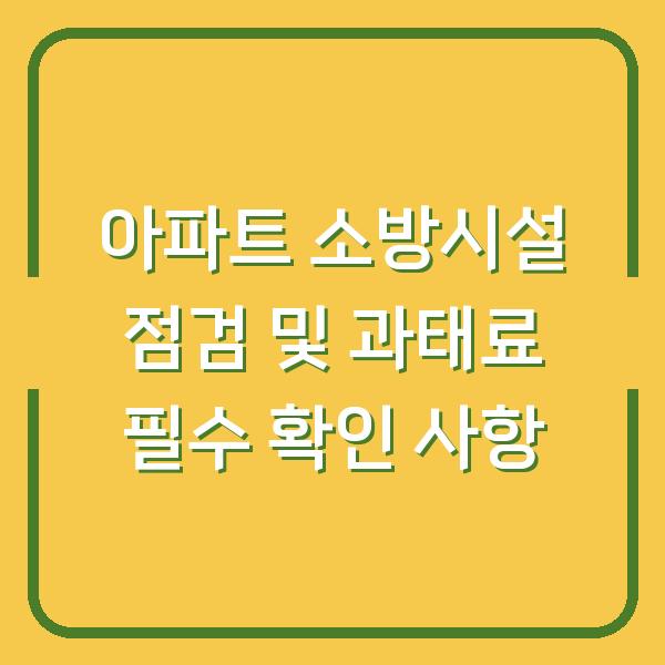 아파트 소방시설 점검 및 과태료 필수 확인 사항
