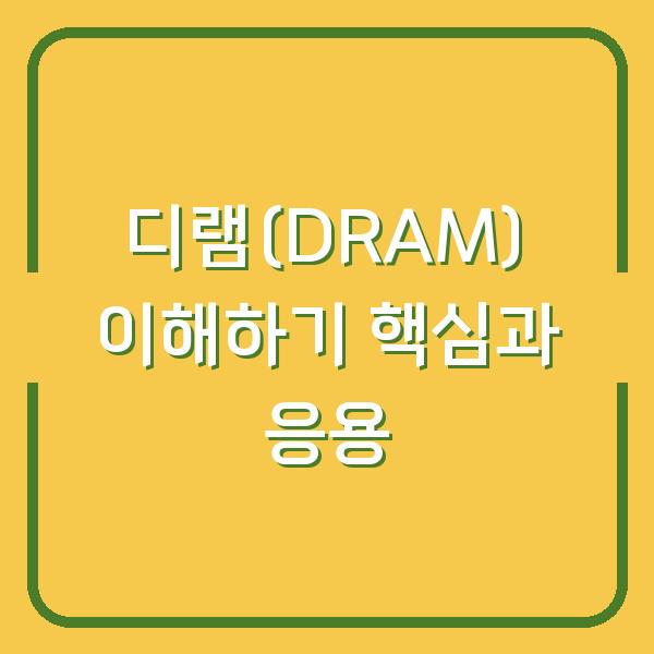 디램(DRAM) 이해하기 핵심과 응용