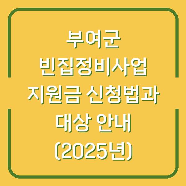 부여군 빈집정비사업 지원금 신청법과 대상 안내 (2025년)