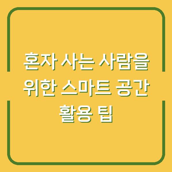 혼자 사는 사람을 위한 스마트 공간 활용 팁
