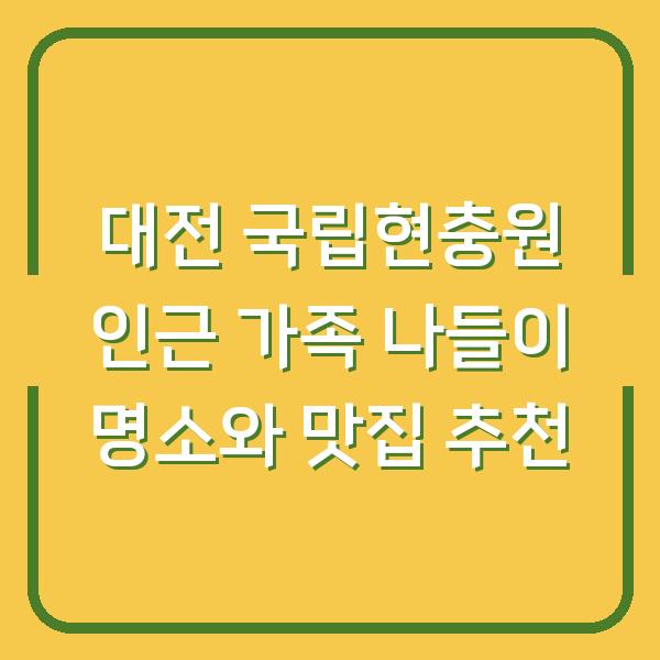 대전 국립현충원 인근 가족 나들이 명소와 맛집 추천