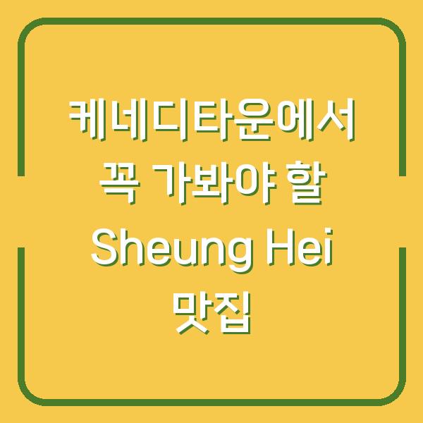 케네디타운에서 꼭 가봐야 할 Sheung Hei 맛집