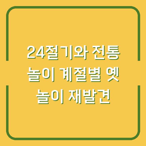 24절기와 전통 놀이 계절별 옛 놀이 재발견
