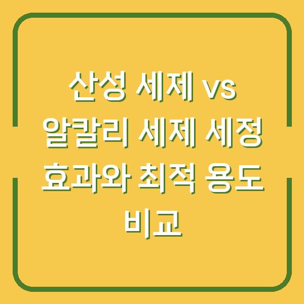 산성 세제 vs 알칼리 세제 세정 효과와 최적 용도 비교