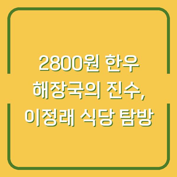 2800원 한우 해장국의 진수, 이정래 식당 탐방