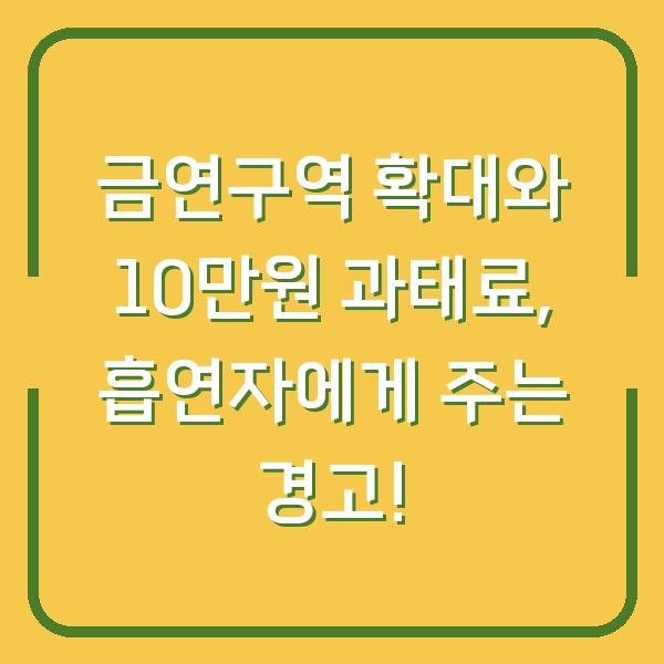 금연구역 확대와 10만원 과태료, 흡연자에게 주는 경고!