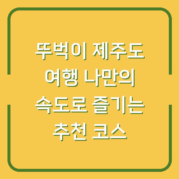 뚜벅이 제주도 여행 나만의 속도로 즐기는 추천 코스