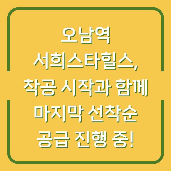 오남역 서희스타힐스, 착공 시작과 함께 마지막 선착순 공급 진행 중!