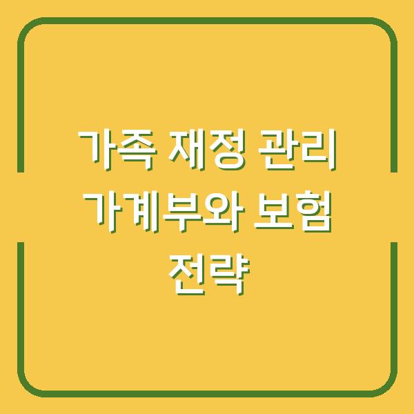 가족 재정 관리 가계부와 보험 전략