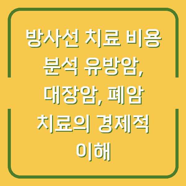 방사선 치료 비용 분석 유방암, 대장암, 폐암 치료의 경제적 이해