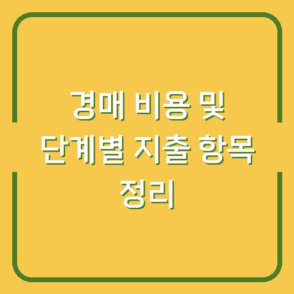경매 비용 및 단계별 지출 항목 정리