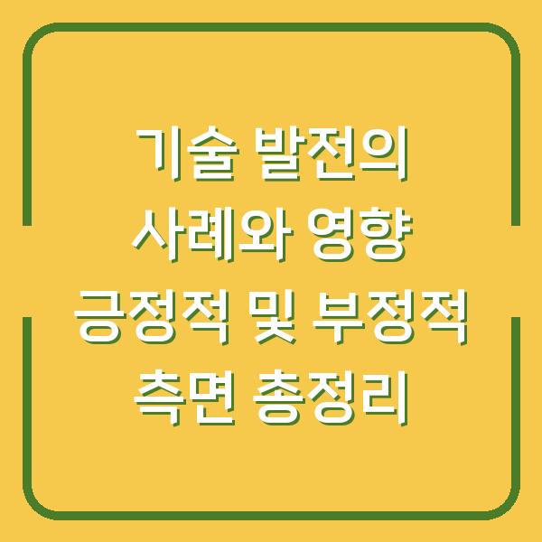 기술 발전의 사례와 영향 긍정적 및 부정적 측면 총정리