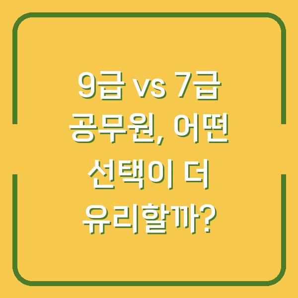 9급 vs 7급 공무원, 어떤 선택이 더 유리할까?