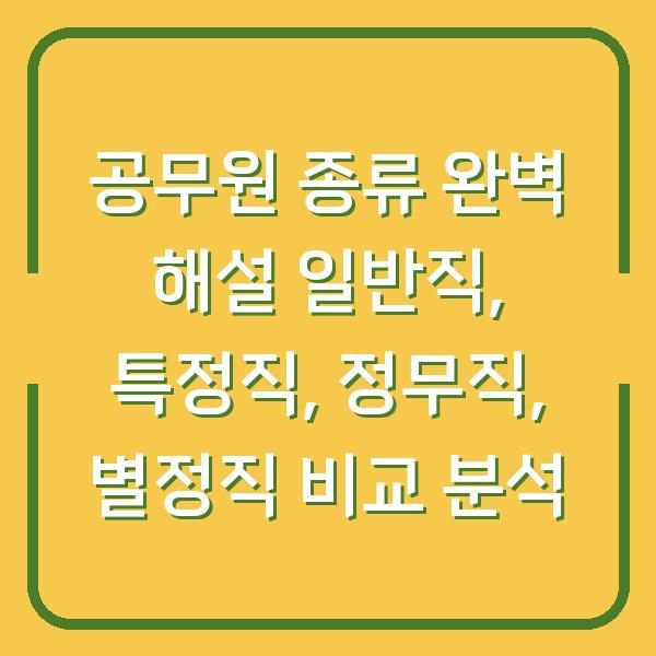 공무원 종류 완벽 해설 일반직, 특정직, 정무직, 별정직 비교 분석