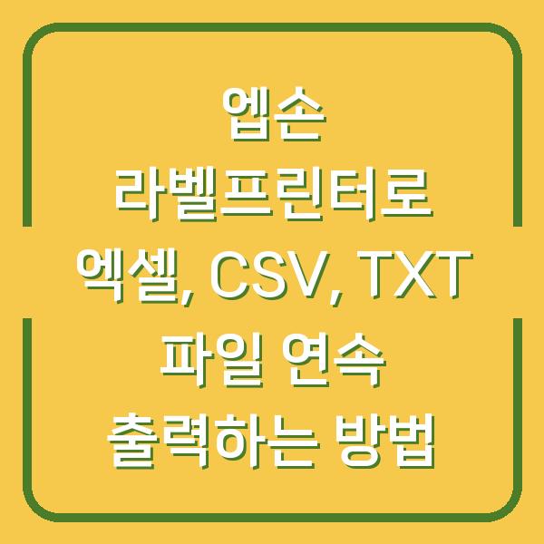 엡손 라벨프린터로 엑셀, CSV, TXT 파일 연속 출력하는 방법