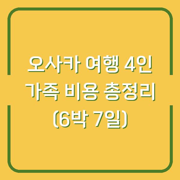 오사카 여행 4인 가족 비용 총정리 (6박 7일)