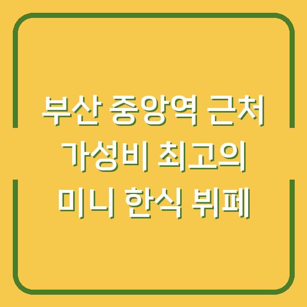 부산 중앙역 근처 가성비 최고의 미니 한식 뷔페