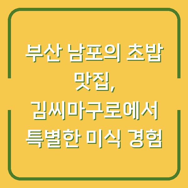 부산 남포의 초밥 맛집, 김씨마구로에서 특별한 미식 경험