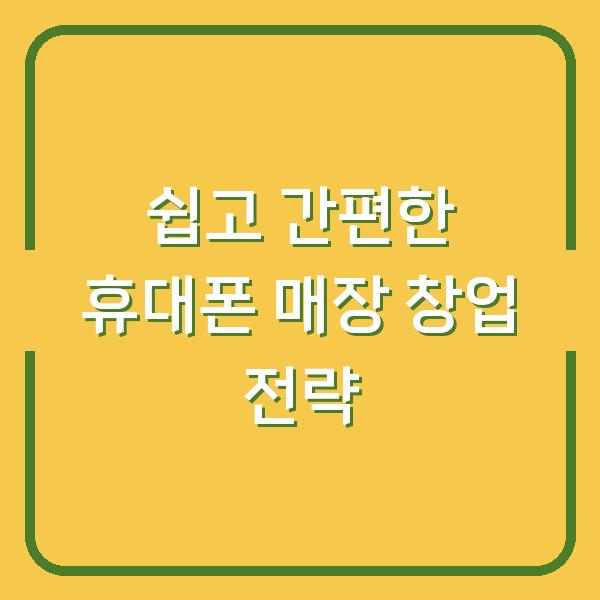 쉽고 간편한 휴대폰 매장 창업 전략