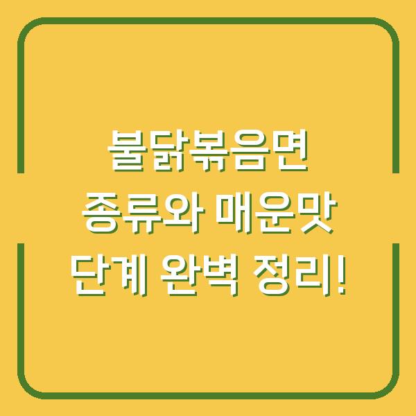 불닭볶음면 종류와 매운맛 단계 완벽 정리!