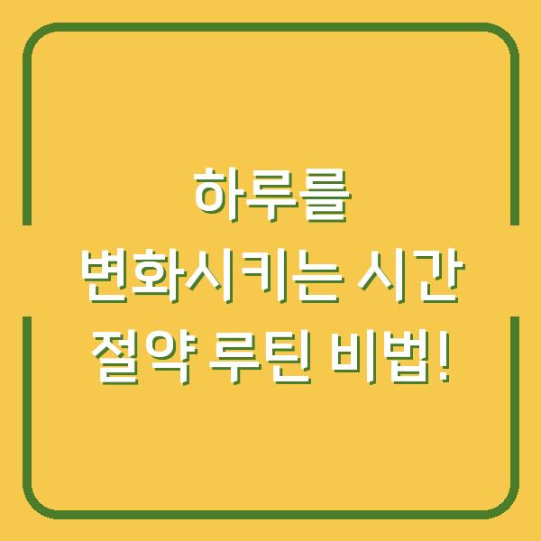 하루를 변화시키는 시간 절약 루틴 비법!