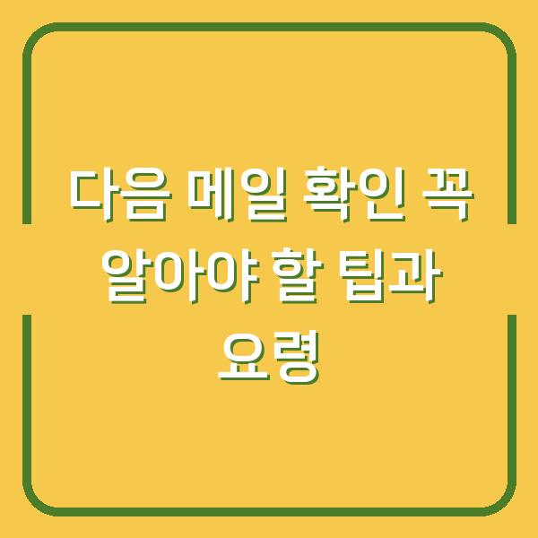 다음 메일 확인 꼭 알아야 할 팁과 요령