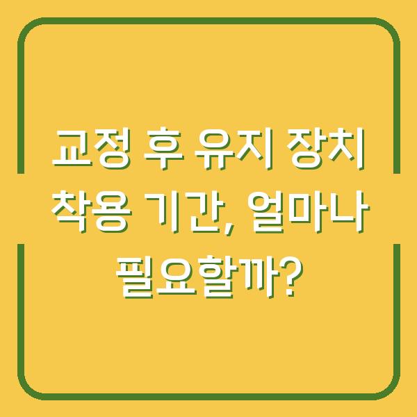교정 후 유지 장치 착용 기간, 얼마나 필요할까?