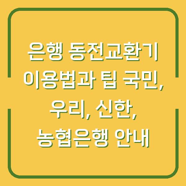은행 동전교환기 이용법과 팁 국민, 우리, 신한, 농협은행 안내