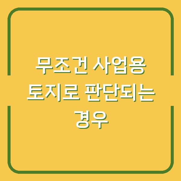 무조건 사업용 토지로 판단되는 경우