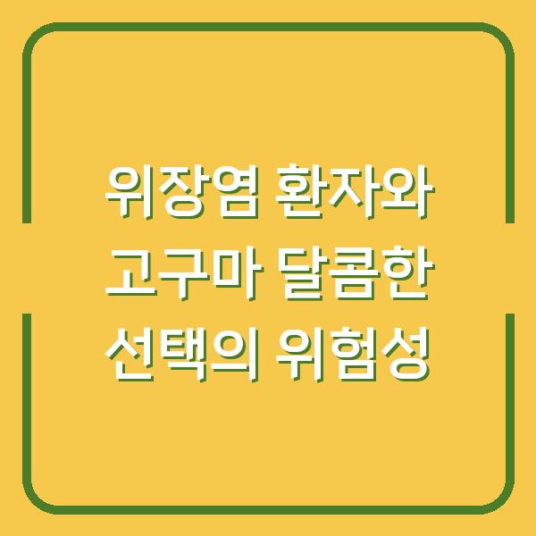 위장염 환자와 고구마 달콤한 선택의 위험성