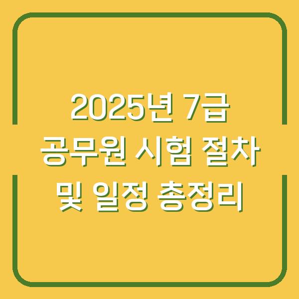 2025년 7급 공무원 시험 절차 및 일정 총정리