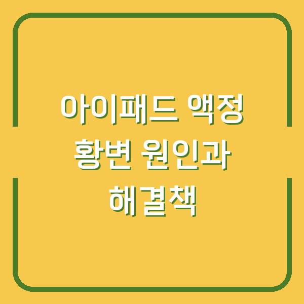 아이패드 액정 황변 원인과 해결책