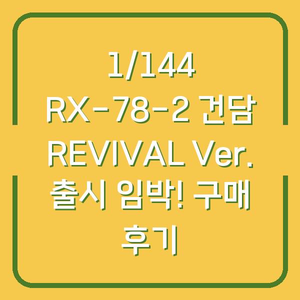 1/144 RX-78-2 건담 REVIVAL Ver. 출시 임박! 구매 후기