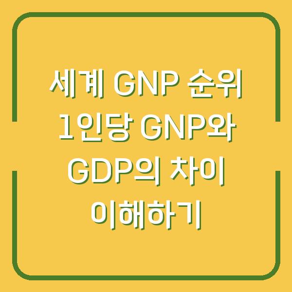 세계 GNP 순위 1인당 GNP와 GDP의 차이 이해하기