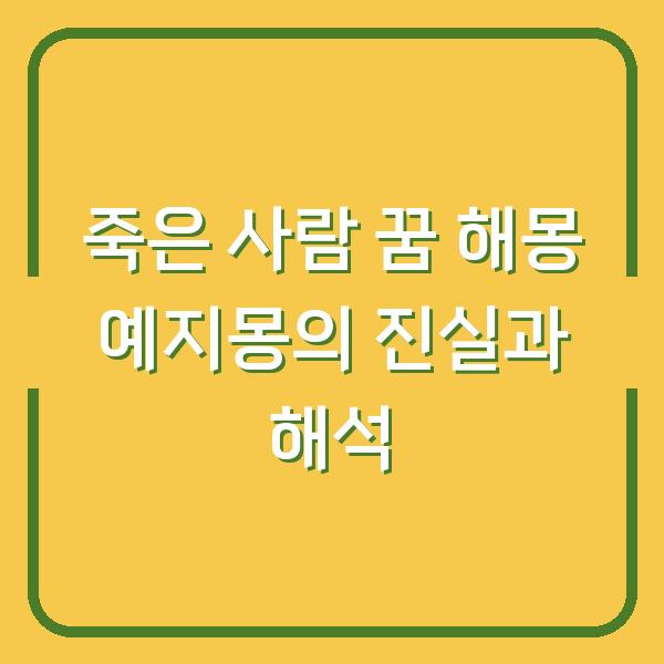 죽은 사람 꿈 해몽 예지몽의 진실과 해석