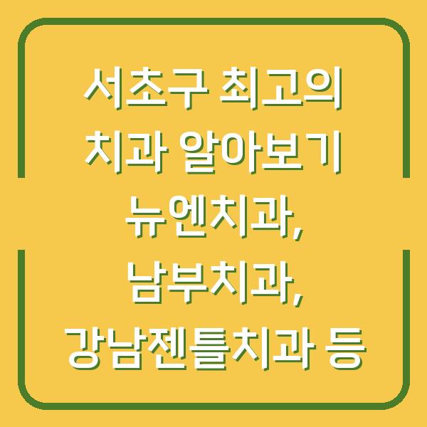 서초구 최고의 치과 알아보기 뉴엔치과, 남부치과, 강남젠틀치과 등