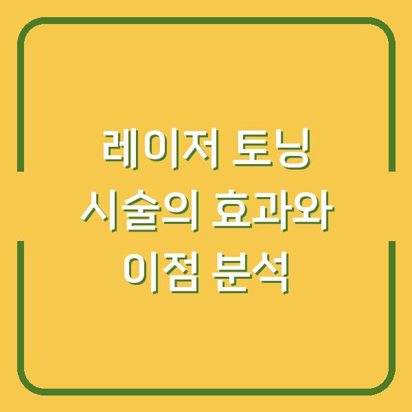레이저 토닝 시술의 효과와 이점 분석