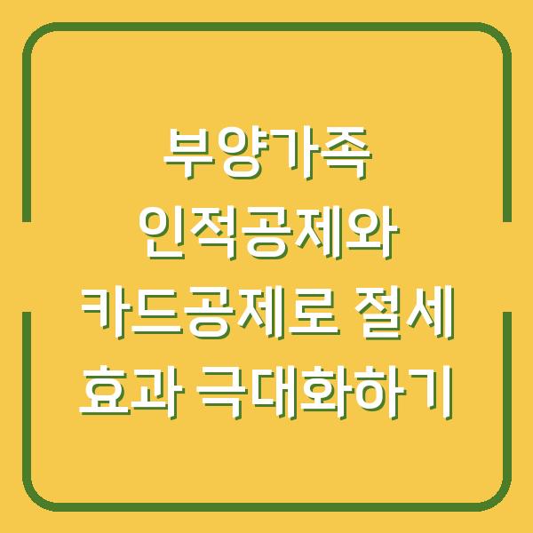 부양가족 인적공제와 카드공제로 절세 효과 극대화하기