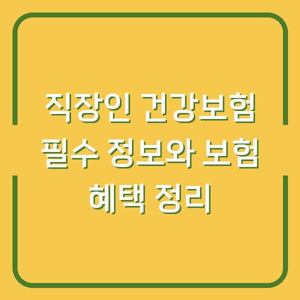 직장인 건강보험 필수 정보와 보험 혜택 정리
