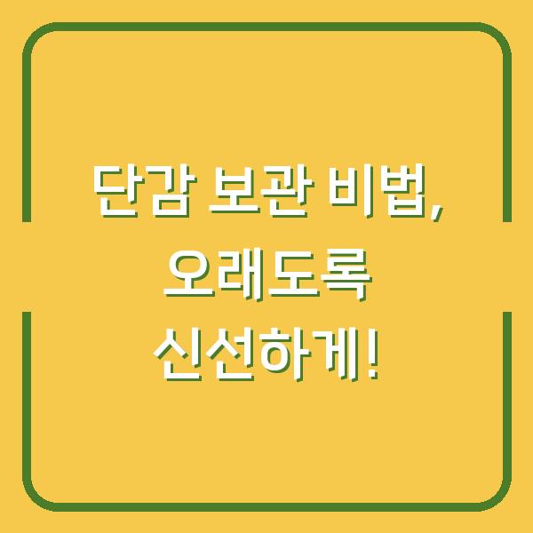 단감 보관 비법, 오래도록 신선하게!
