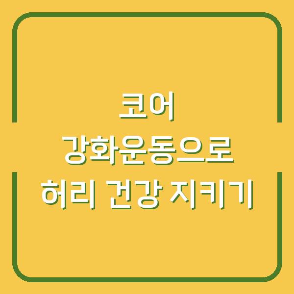 코어 강화운동으로 허리 건강 지키기