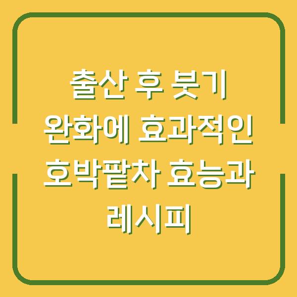 출산 후 붓기 완화에 효과적인 호박팥차 효능과 레시피