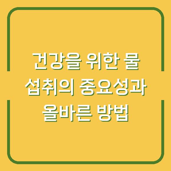 건강을 위한 물 섭취의 중요성과 올바른 방법