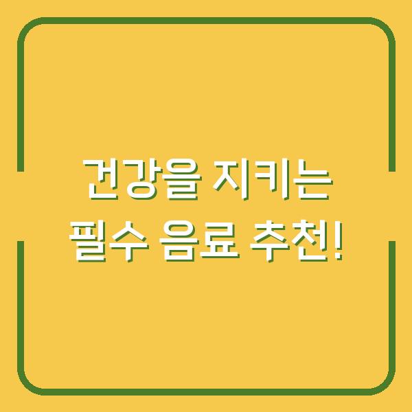 건강을 지키는 필수 음료 추천!